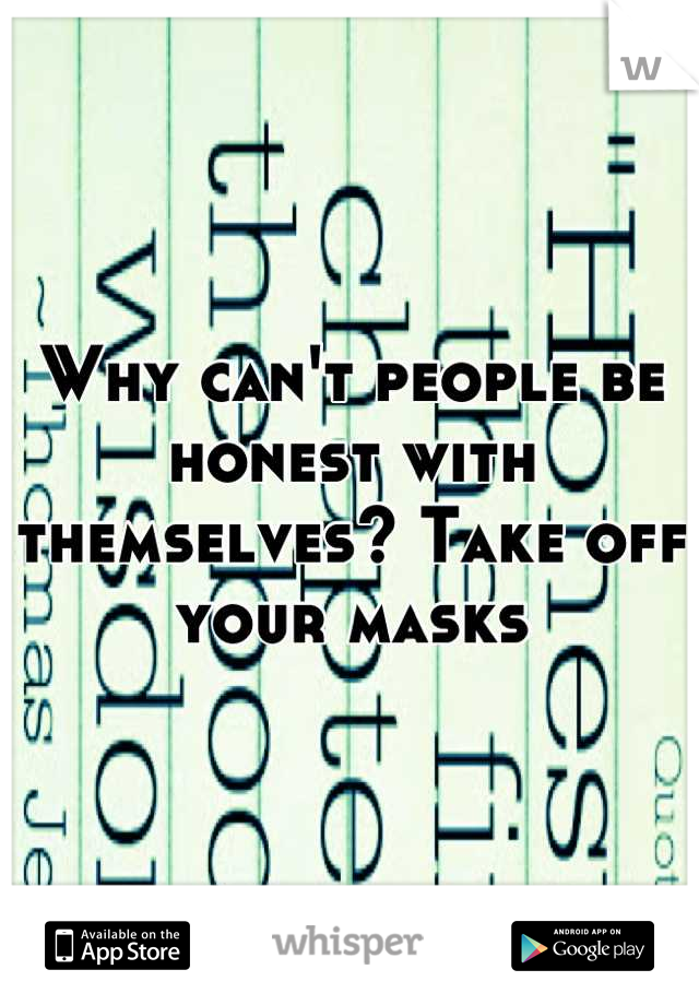 Why can't people be honest with themselves? Take off your masks