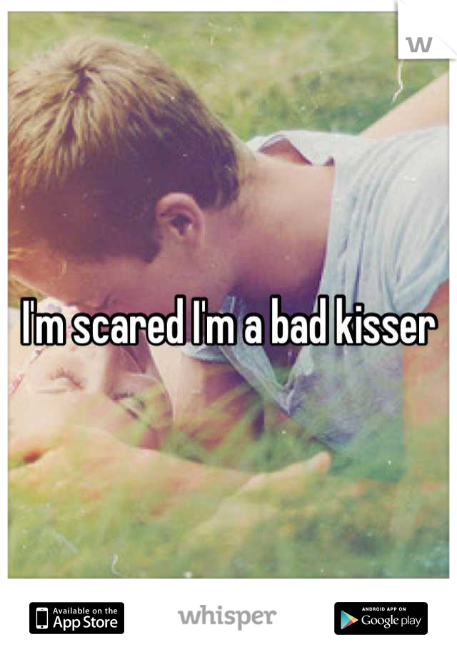 I'm scared I'm a bad kisser