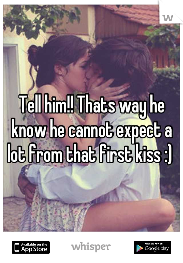 Tell him!! Thats way he know he cannot expect a lot from that first kiss :) 