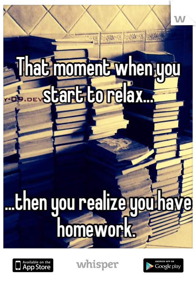 That moment when you start to relax...



...then you realize you have homework. 