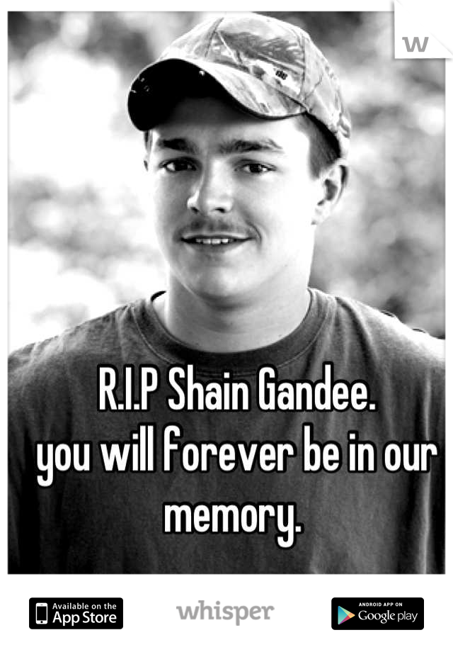 R.I.P Shain Gandee. 
you will forever be in our memory. 
