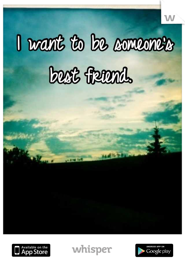 I want to be someone's
best friend. 