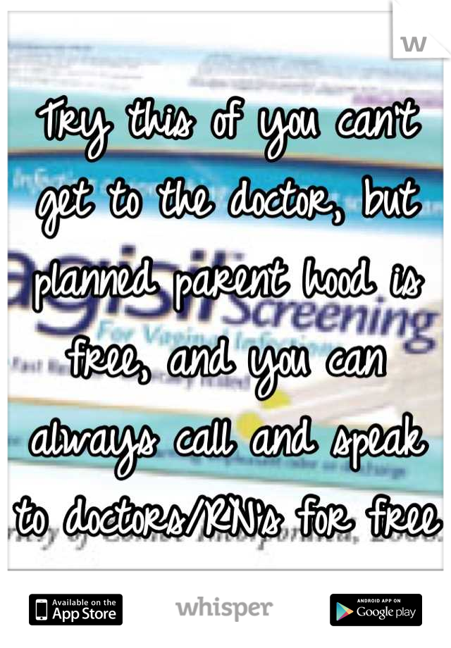 Try this of you can't get to the doctor, but planned parent hood is free, and you can always call and speak to doctors/RN's for free