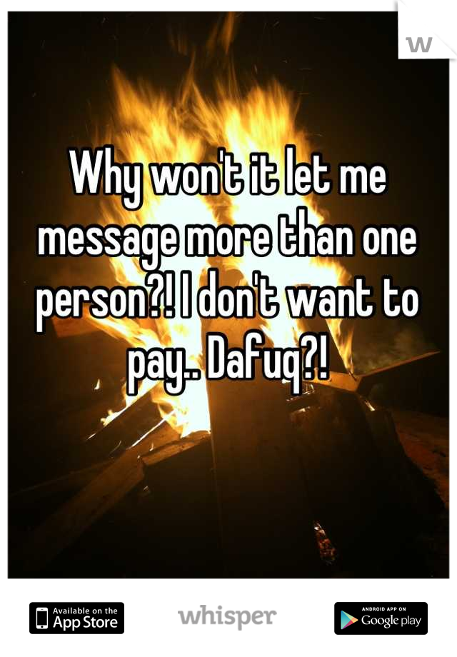 Why won't it let me message more than one person?! I don't want to pay.. Dafuq?!