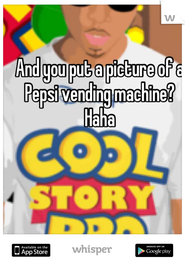 And you put a picture of a Pepsi vending machine? Haha