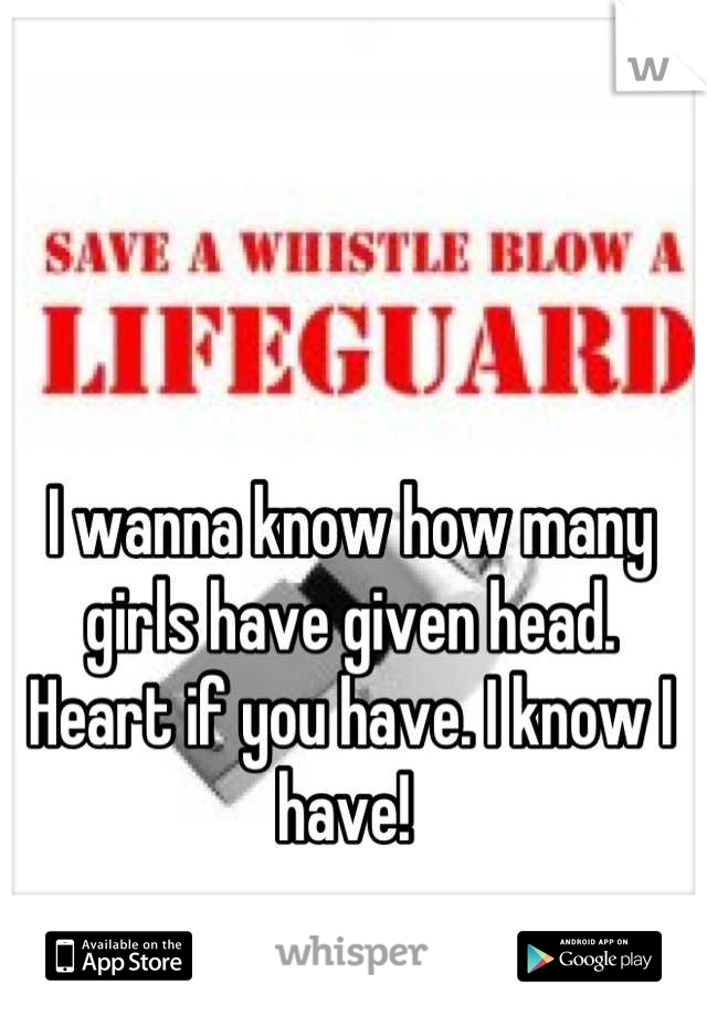 I wanna know how many girls have given head. Heart if you have. I know I have! 
