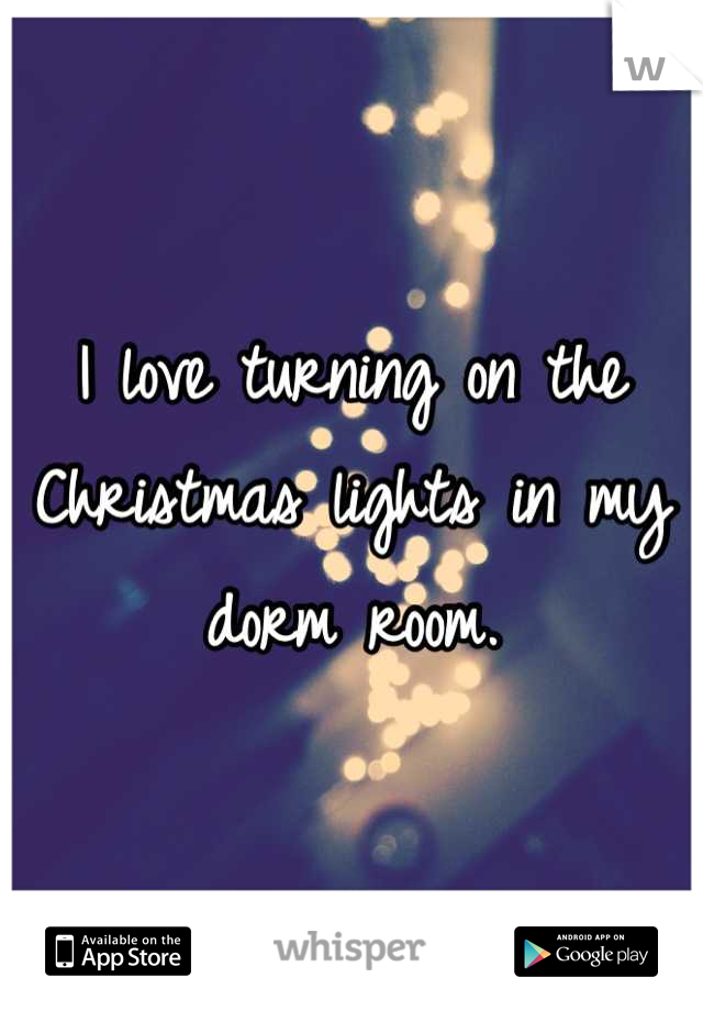 I love turning on the Christmas lights in my dorm room.