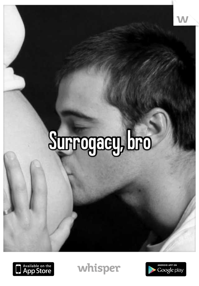 Surrogacy, bro