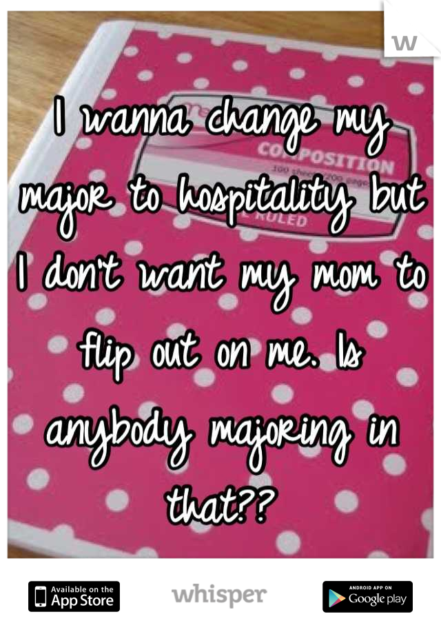 I wanna change my major to hospitality but I don't want my mom to flip out on me. Is anybody majoring in that??