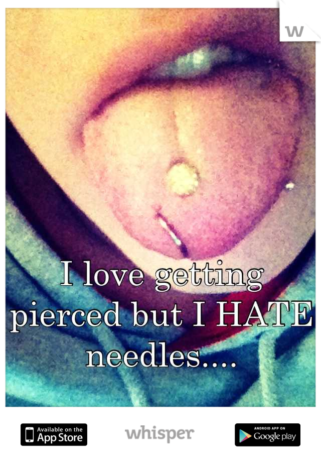 I love getting pierced but I HATE needles....