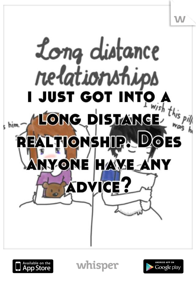 i just got into a long distance realtionship. Does anyone have any advice?