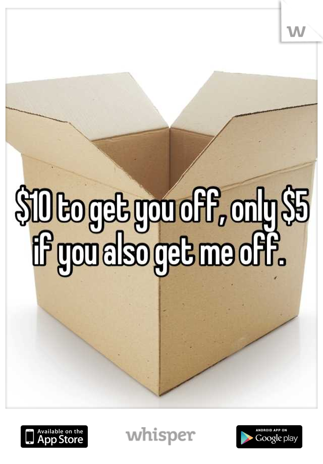 $10 to get you off, only $5 if you also get me off. 