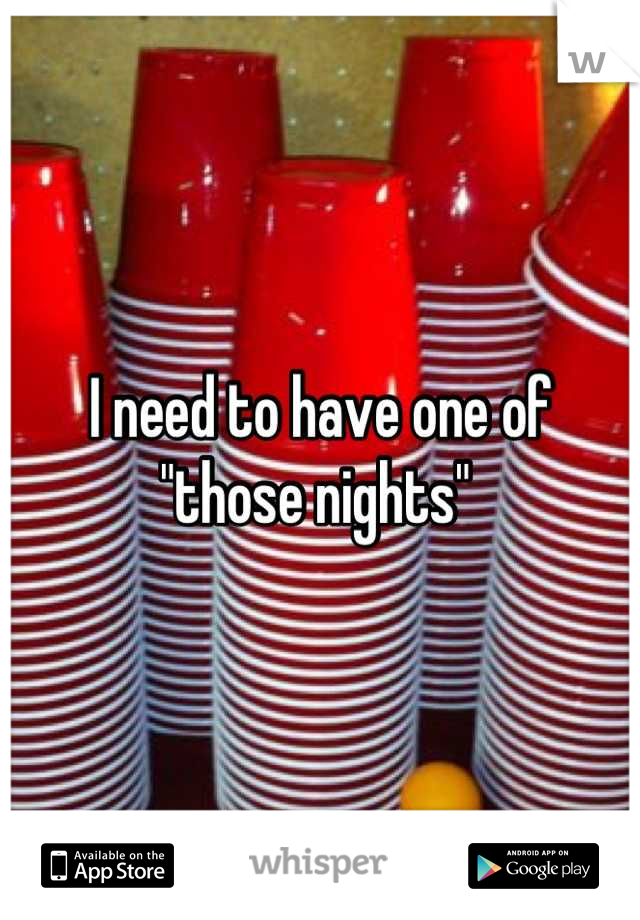 I need to have one of "those nights" 