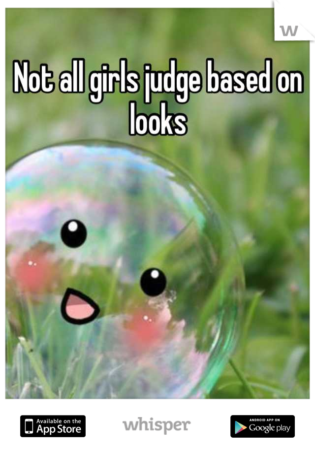 Not all girls judge based on looks