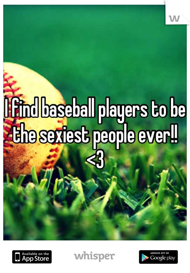 I find baseball players to be the sexiest people ever!! <3
