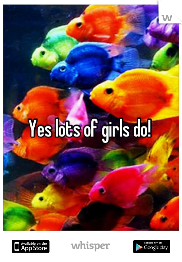 Yes lots of girls do! 