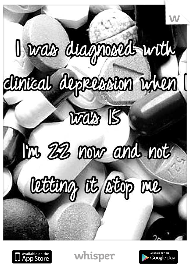 I was diagnosed with clinical depression when I was 15
I'm 22 now and not letting it stop me

