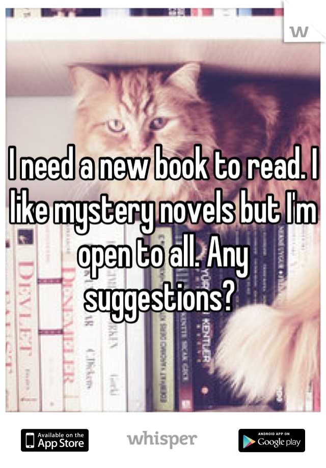 I need a new book to read. I like mystery novels but I'm open to all. Any suggestions? 