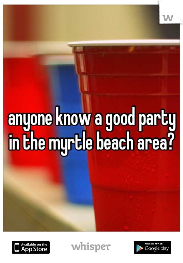 anyone know a good party in the myrtle beach area?
