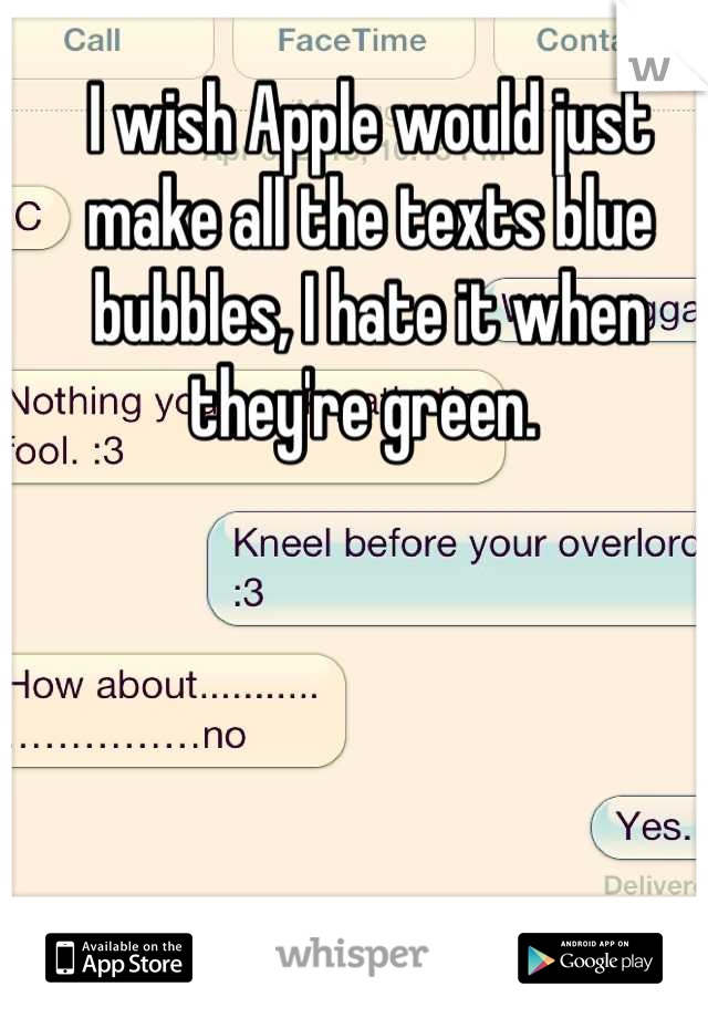 I wish Apple would just make all the texts blue bubbles, I hate it when they're green. 