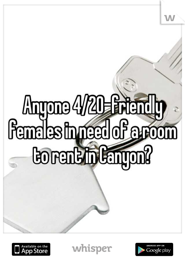 Anyone 4/20-friendly females in need of a room to rent in Canyon?