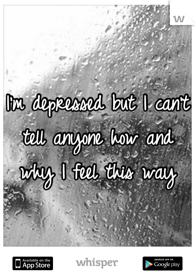 I'm depressed but I can't tell anyone how and why I feel this way