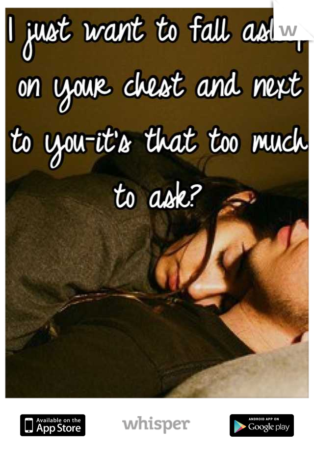 I just want to fall asleep on your chest and next to you-it's that too much to ask?
