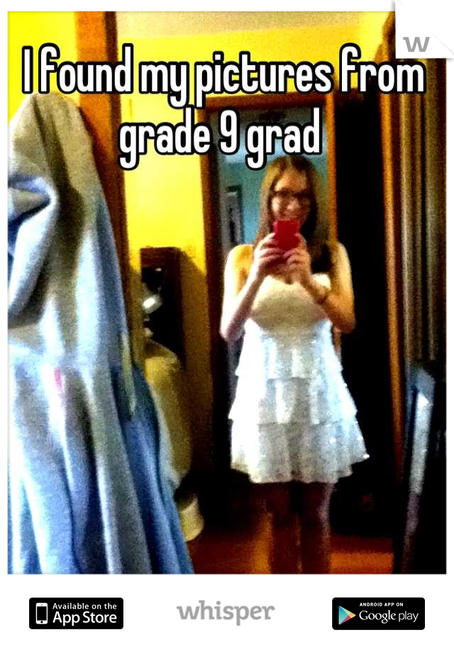 I found my pictures from grade 9 grad 