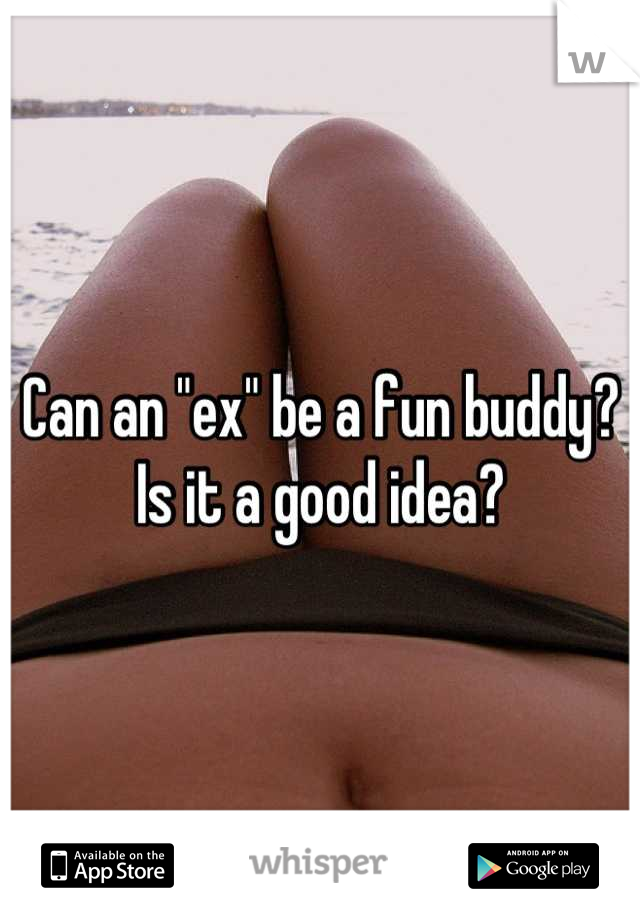 Can an "ex" be a fun buddy? Is it a good idea?
