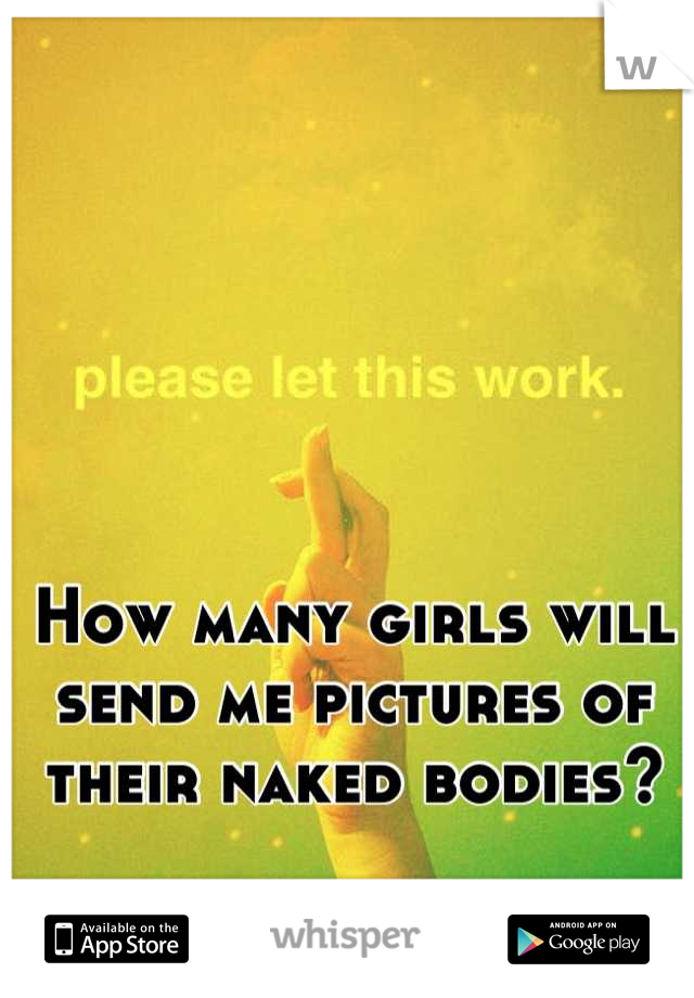 How many girls will send me pictures of their naked bodies?