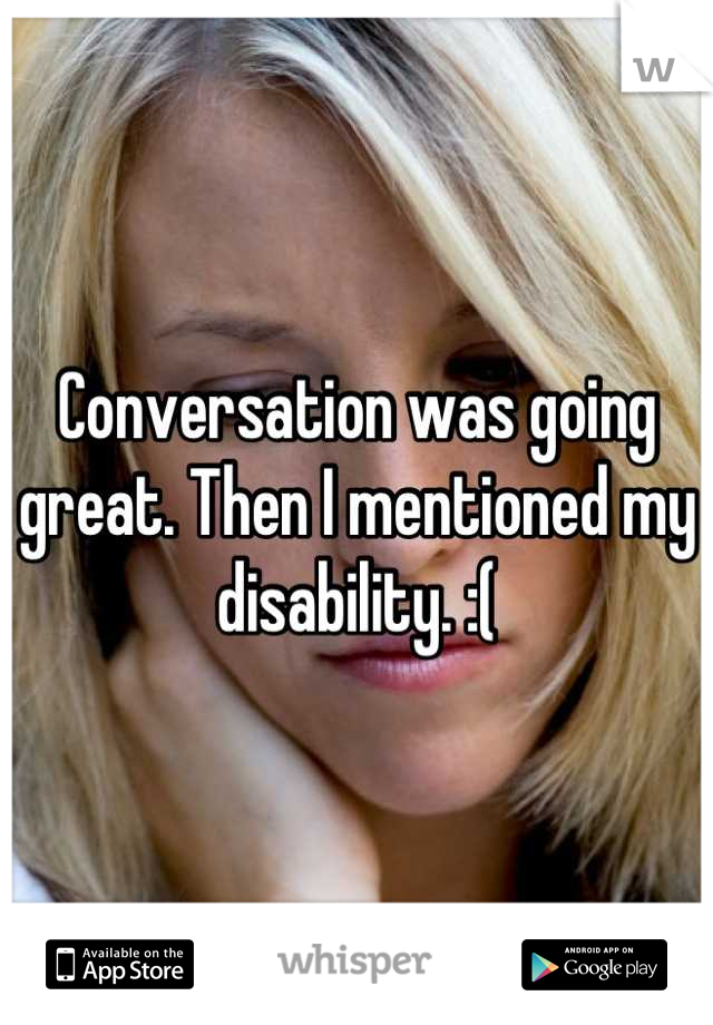 Conversation was going great. Then I mentioned my disability. :(