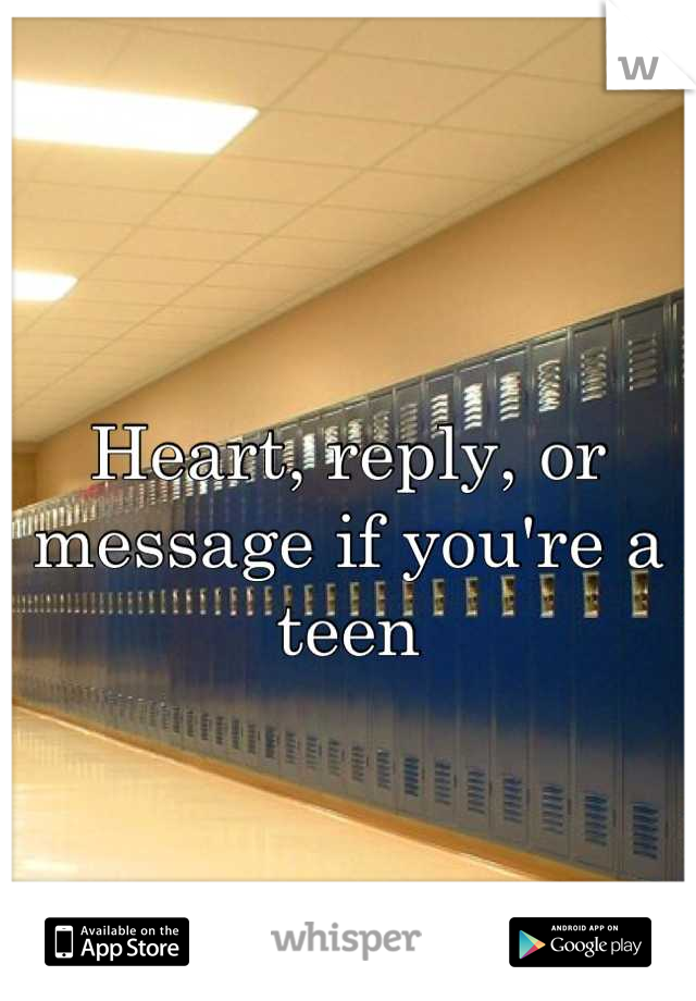 Heart, reply, or message if you're a teen