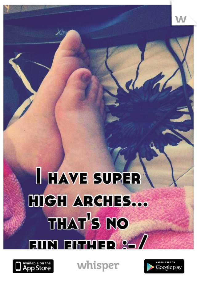I have super 
high arches...
that's no 
fun either :-/