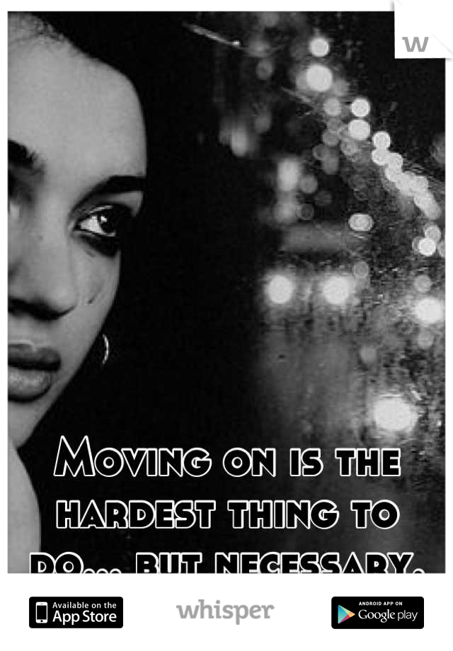 Moving on is the hardest thing to do... but necessary.
