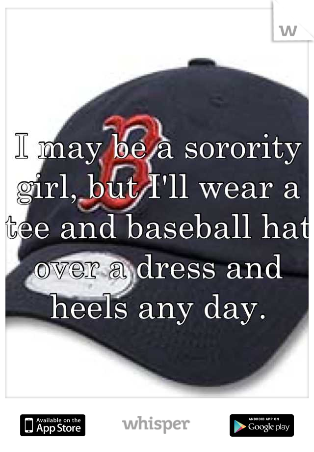 I may be a sorority girl, but I'll wear a tee and baseball hat over a dress and heels any day.