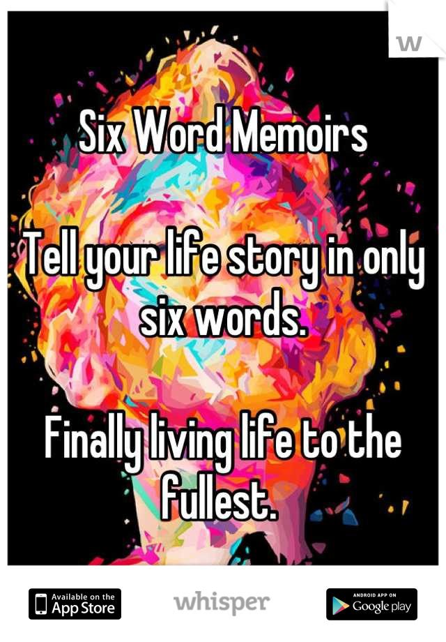 Six Word Memoirs

Tell your life story in only six words. 

Finally living life to the fullest. 