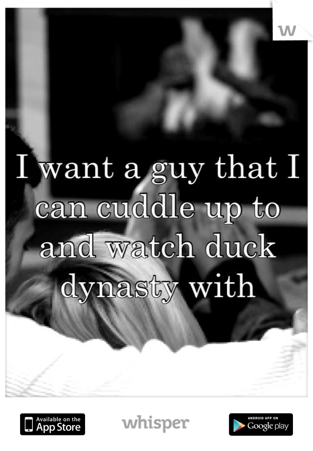 I want a guy that I can cuddle up to and watch duck dynasty with