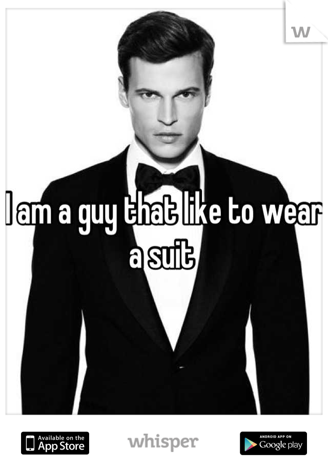 I am a guy that like to wear a suit 