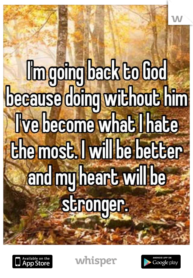 I'm going back to God because doing without him I've become what I hate the most. I will be better and my heart will be stronger. 