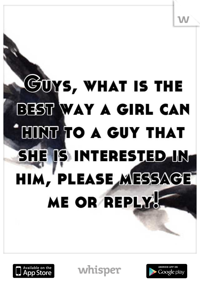 Guys, what is the best way a girl can hint to a guy that she is interested in him, please message me or reply!
