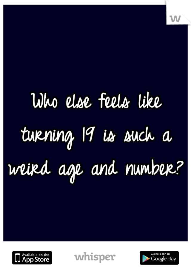 Who else feels like turning 19 is such a weird age and number?