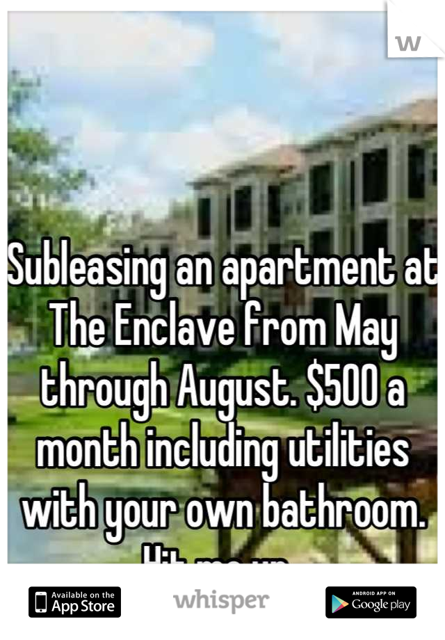 Subleasing an apartment at The Enclave from May through August. $500 a month including utilities with your own bathroom.  Hit me up. 