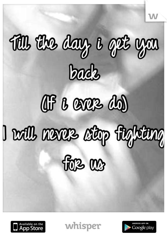 Till the day i get you back
(If i ever do) 
I will never stop fighting for us

