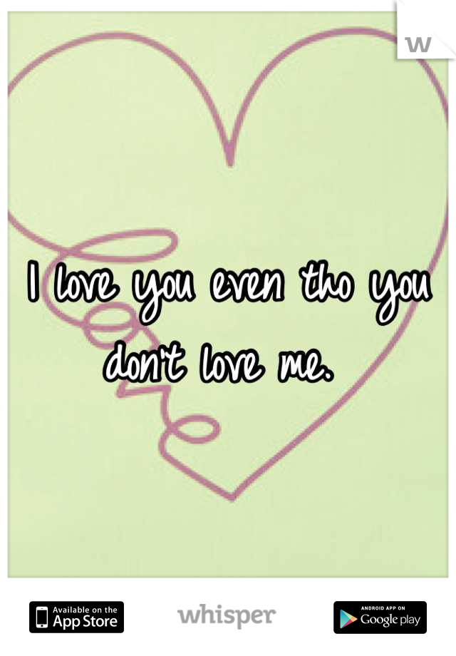 I love you even tho you don't love me. 