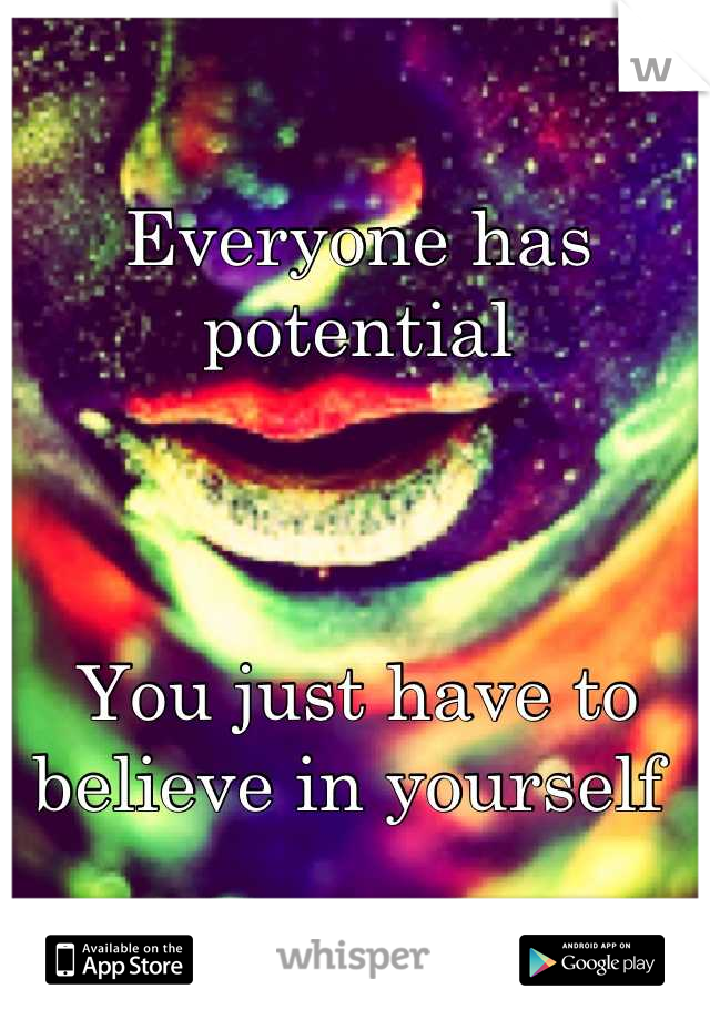 Everyone has potential



You just have to believe in yourself 