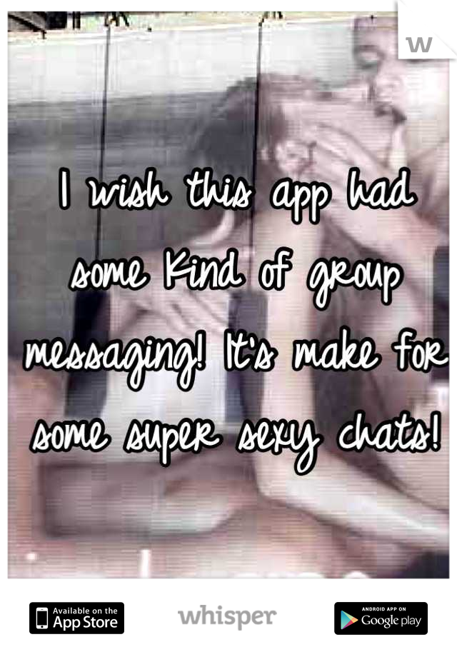 I wish this app had some Kind of group messaging! It's make for some super sexy chats!  