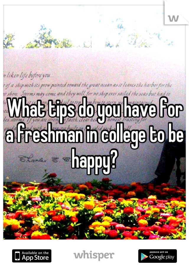 What tips do you have for a freshman in college to be happy?