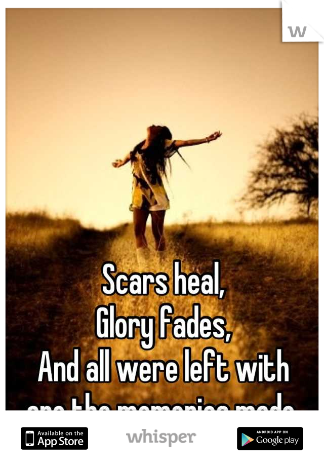 Scars heal,
Glory fades,
And all were left with 
are the memories made.