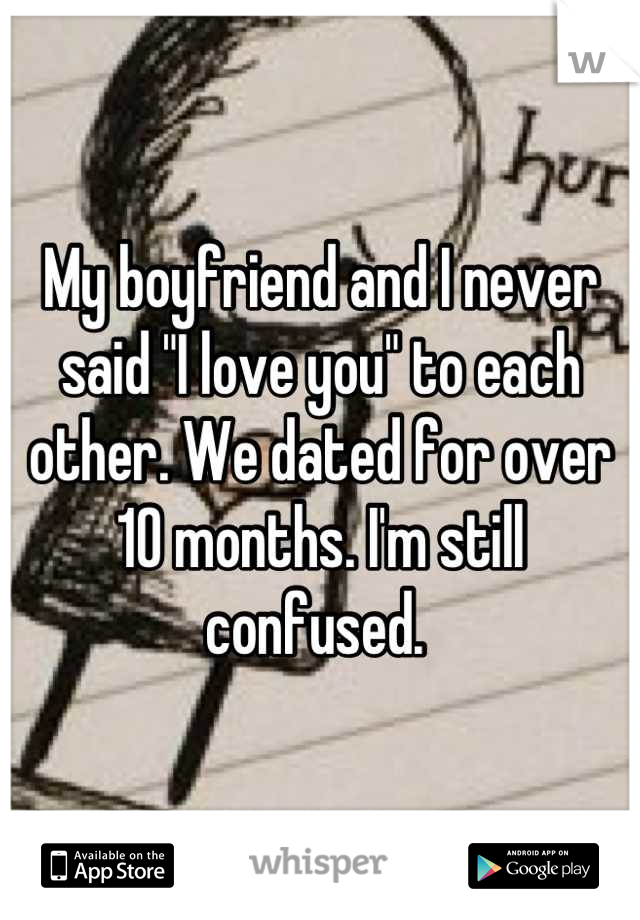 My boyfriend and I never said "I love you" to each other. We dated for over 10 months. I'm still confused. 