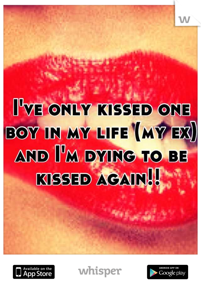 I've only kissed one boy in my life (my ex) and I'm dying to be kissed again!! 